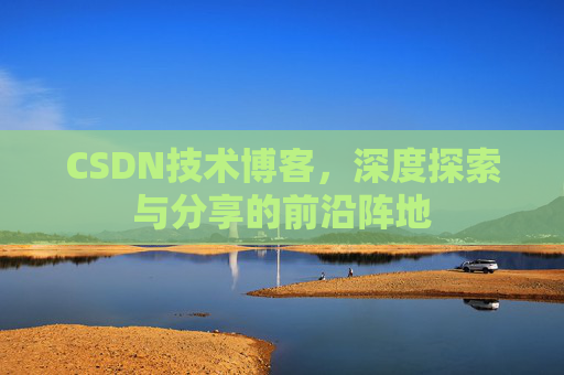 CSDN技术博客，深度探索与分享的前沿阵地